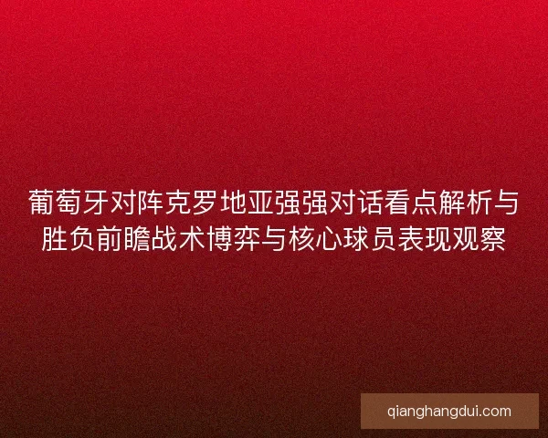葡萄牙对阵克罗地亚强强对话看点解析与胜负前瞻战术博弈与核心球员表现观察