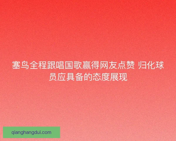 塞鸟全程跟唱国歌赢得网友点赞 归化球员应具备的态度展现