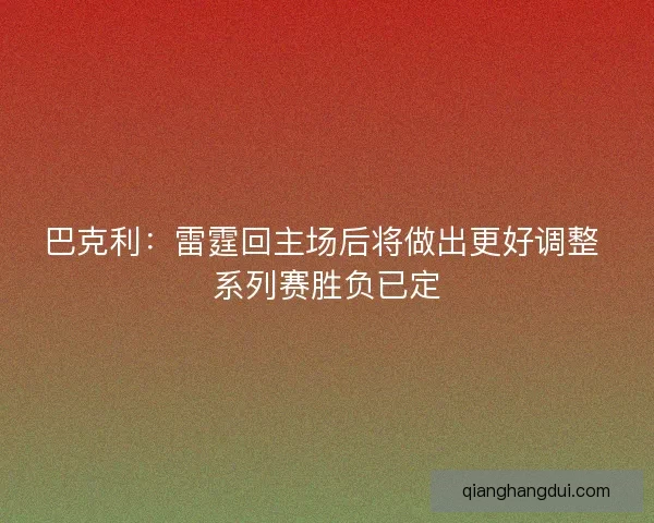 巴克利：雷霆回主场后将做出更好调整 系列赛胜负已定