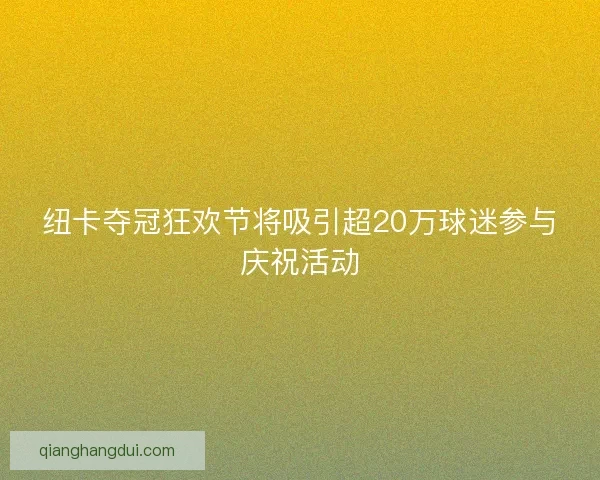 纽卡夺冠狂欢节将吸引超20万球迷参与庆祝活动
