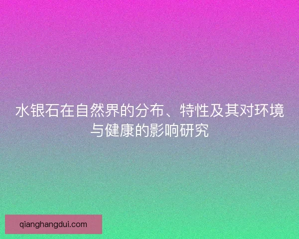 水银石在自然界的分布、特性及其对环境与健康的影响研究