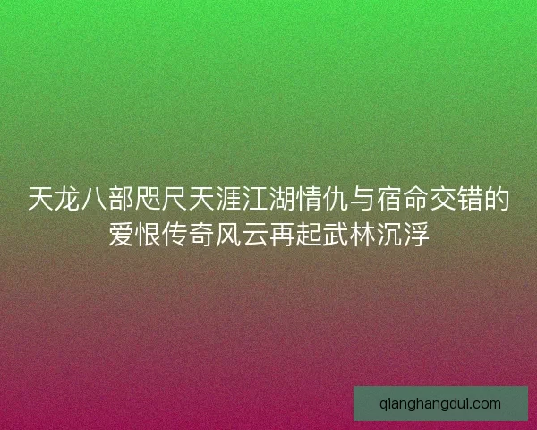 天龙八部咫尺天涯江湖情仇与宿命交错的爱恨传奇风云再起武林沉浮