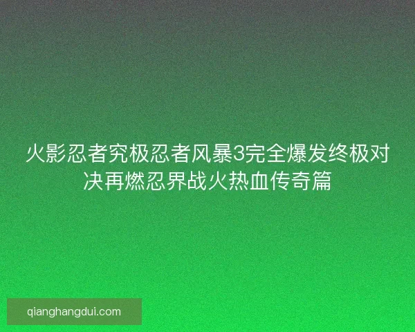 火影忍者究极忍者风暴3完全爆发终极对决再燃忍界战火热血传奇篇 火影忍者究极忍者风暴3完全爆发终极对决再燃忍界战火热血传奇篇