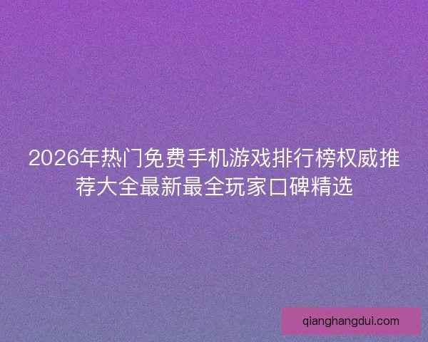 2026年热门免费手机游戏排行榜权威推荐大全最新最全玩家口碑精选