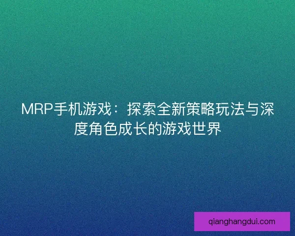 MRP手机游戏：探索全新策略玩法与深度角色成长的游戏世界