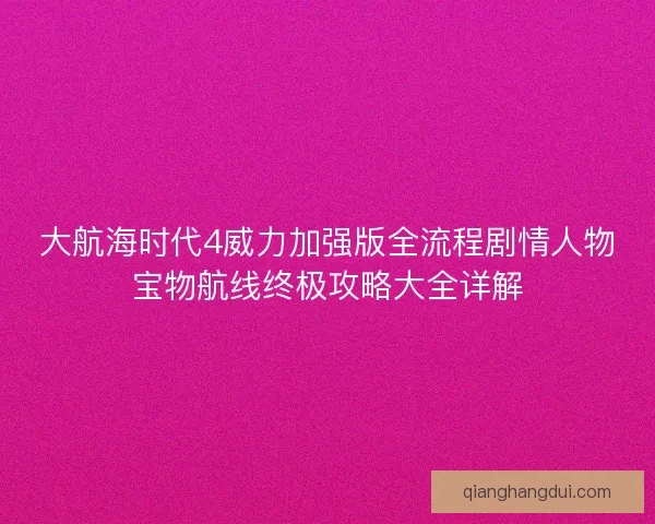 大航海时代4威力加强版全流程剧情人物宝物航线终极攻略大全详解 大航海时代4威力加强版全流程剧情人物宝物航线终极攻略大全详解