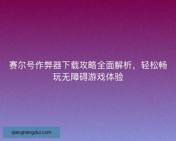 赛尔号作弊器下载攻略全面解析,轻松畅玩无障碍游戏体验 赛尔号作弊器下载攻略全面解析,轻松畅玩无障碍游戏体验