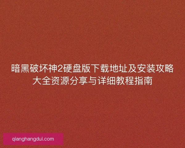 暗黑破坏神2硬盘版下载地址及安装攻略大全资源分享与详细教程指南