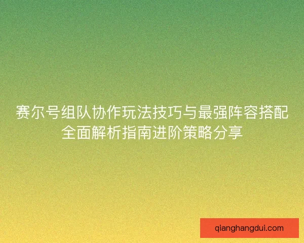 赛尔号组队协作玩法技巧与最强阵容搭配全面解析指南进阶策略分享