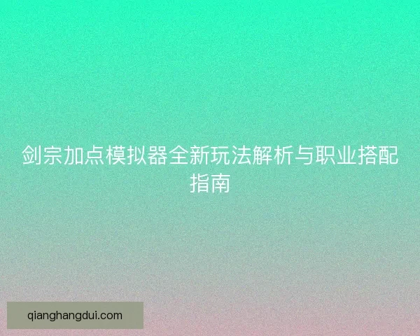 剑宗加点模拟器全新玩法解析与职业搭配指南