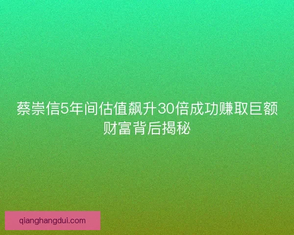 蔡崇信5年间估值飙升30倍成功赚取巨额财富背后揭秘
