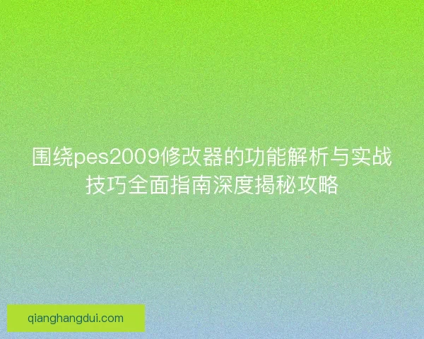 围绕pes2009修改器的功能解析与实战技巧全面指南深度揭秘攻略 围绕pes2009修改器的功能解析与实战技巧全面指南深度揭秘攻略
