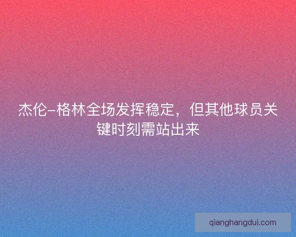 杰伦-格林全场发挥稳定，但其他球员关键时刻需站出来