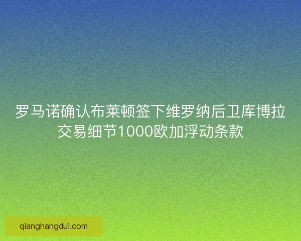 罗马诺确认布莱顿签下维罗纳后卫库博拉交易细节1000欧加浮动条款 罗马诺确认布莱顿签下维罗纳后卫库博拉交易细节1000欧加浮动条款