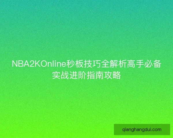 NBA2KOnline秒板技巧全解析高手必备实战进阶指南攻略 NBA2KOnline秒板技巧全解析高手必备实战进阶指南攻略