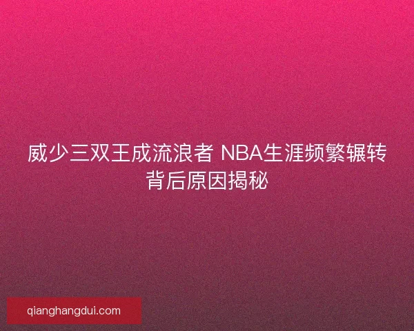 威少三双王成流浪者 NBA生涯频繁辗转背后原因揭秘 威少三双王成流浪者 NBA生涯频繁辗转背后原因揭秘