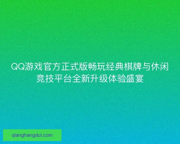 QQ游戏官方正式版畅玩经典棋牌与休闲竞技平台全新升级体验盛宴 QQ游戏官方正式版畅玩经典棋牌与休闲竞技平台全新升级体验盛宴