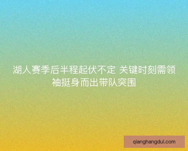 湖人赛季后半程起伏不定 关键时刻需领袖挺身而出带队突围
