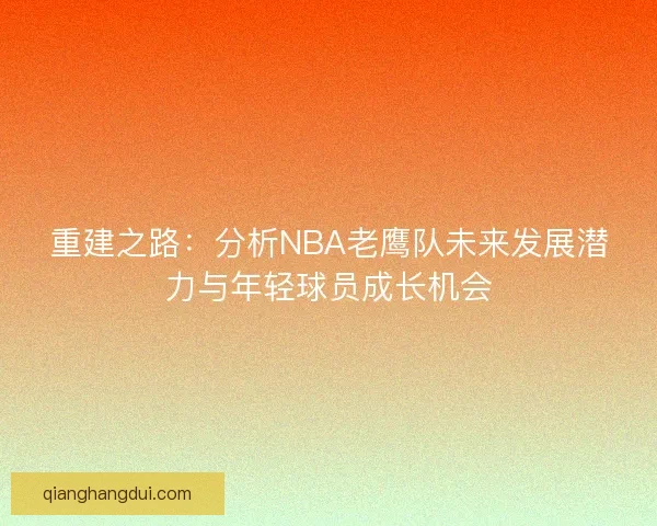 重建之路：分析NBA老鹰队未来发展潜力与年轻球员成长机会