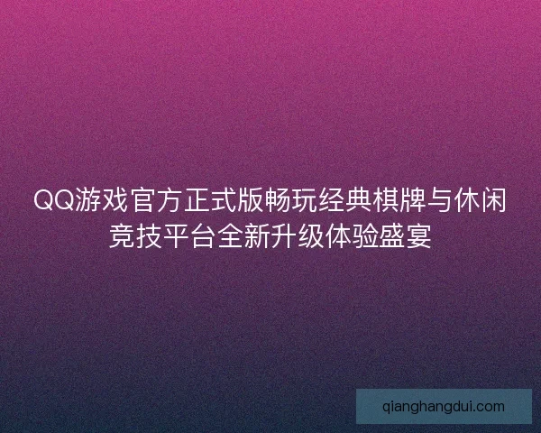 QQ游戏官方正式版畅玩经典棋牌与休闲竞技平台全新升级体验盛宴