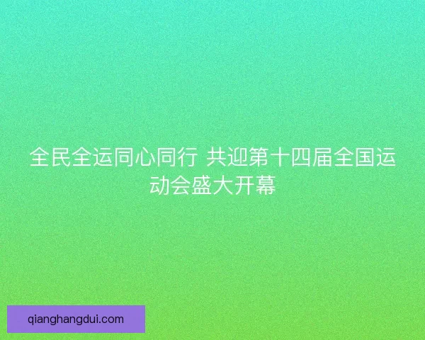 全民全运同心同行 共迎第十四届全国运动会盛大开幕 全民全运同心同行 共迎第十四届全国运动会盛大开幕