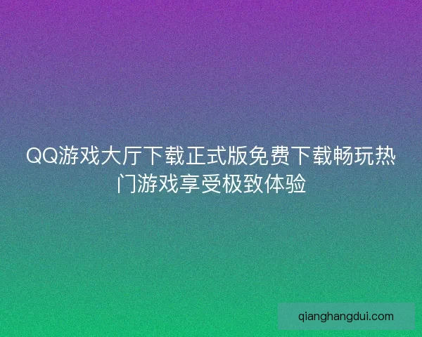 QQ游戏大厅下载正式版免费下载畅玩热门游戏享受极致体验